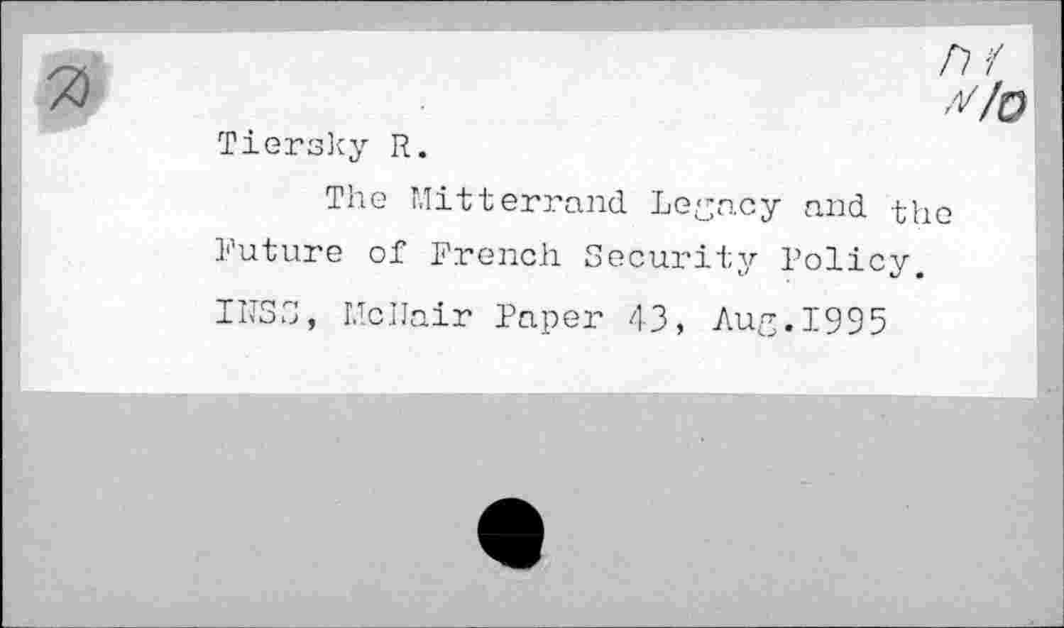 ﻿Tiersky R.
The Mitterrand Legacy and the Future of French Security Policy, UTSS, McIJair Paper 43, Aug. 1995